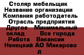 Столяр-мебельщик › Название организации ­ Компания-работодатель › Отрасль предприятия ­ Другое › Минимальный оклад ­ 1 - Все города Работа » Вакансии   . Ненецкий АО,Макарово д.